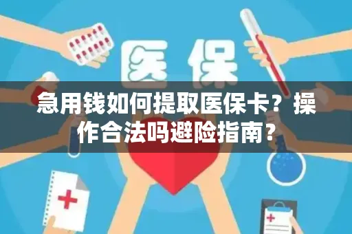 急用钱如何提取医保卡？操作合法吗避险指南？